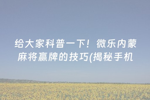 给大家科普一下！微乐内蒙麻将赢牌的技巧(揭秘手机上系统发好牌)