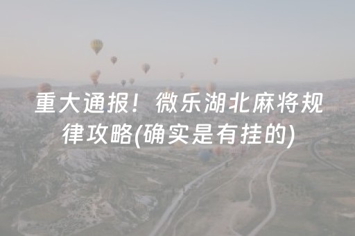 重大通报！微乐湖北麻将规律攻略(确实是有挂的)