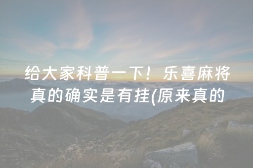 给大家科普一下！乐喜麻将真的确实是有挂(原来真的有挂)