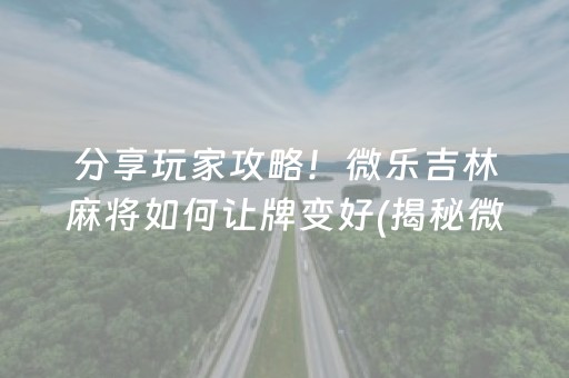 分享玩家攻略！微乐吉林麻将如何让牌变好(揭秘微信里确实有猫腻)