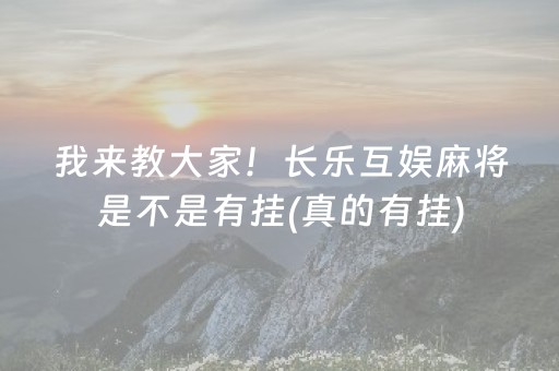 我来教大家！长乐互娱麻将是不是有挂(真的有挂)
