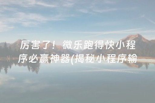 厉害了！微乐跑得快小程序必赢神器(揭秘小程序输赢规律)
