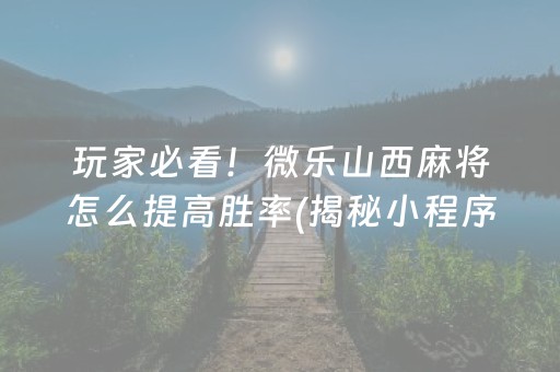 玩家必看！微乐山西麻将怎么提高胜率(揭秘小程序输赢规律)