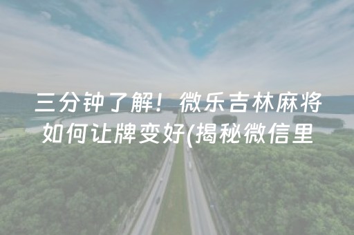 三分钟了解！微乐吉林麻将如何让牌变好(揭秘微信里赢牌技巧)