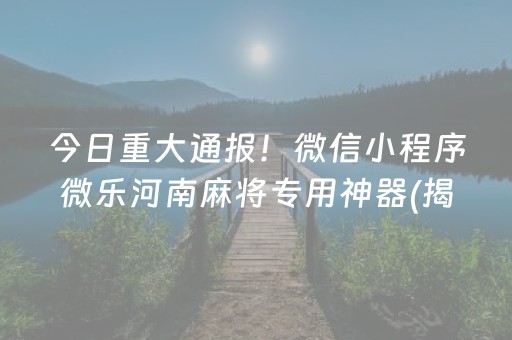今日重大通报！微信小程序微乐河南麻将专用神器(揭秘手机上如何让牌变好)