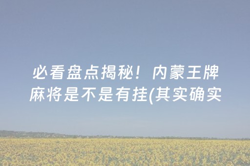 必看盘点揭秘！内蒙王牌麻将是不是有挂(其实确实有挂)