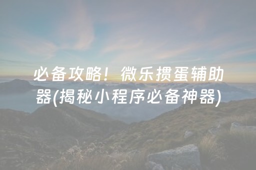必备攻略！微乐掼蛋辅助器(揭秘小程序必备神器)