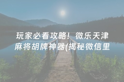 玩家必看攻略！微乐天津麻将胡牌神器(揭秘微信里攻略插件)