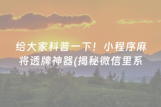 给大家科普一下！小程序麻将透牌神器(揭秘微信里系统发好牌)