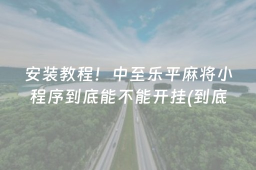 安装教程！中至乐平麻将小程序到底能不能开挂(到底是不是有挂)