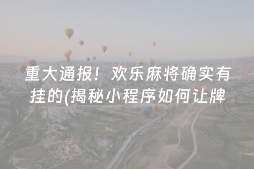 重大通报！欢乐麻将确实有挂的(揭秘小程序如何让牌变好)