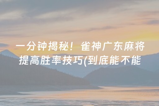 一分钟揭秘！雀神广东麻将提高胜率技巧(到底能不能开挂)