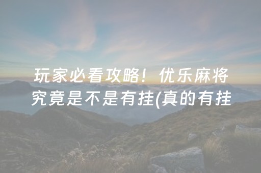 玩家必看攻略！优乐麻将究竟是不是有挂(真的有挂确实有挂)