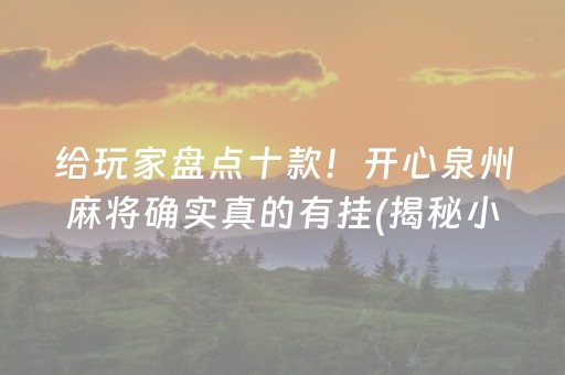 给玩家盘点十款！开心泉州麻将确实真的有挂(揭秘小程序提高胜率)
