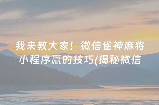 我来教大家！微信雀神麻将小程序赢的技巧(揭秘微信里确实有猫腻)
