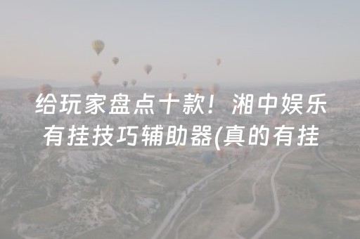给玩家盘点十款！湘中娱乐有挂技巧辅助器(真的有挂)