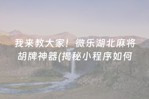 我来教大家！微乐湖北麻将胡牌神器(揭秘小程序如何让牌变好)