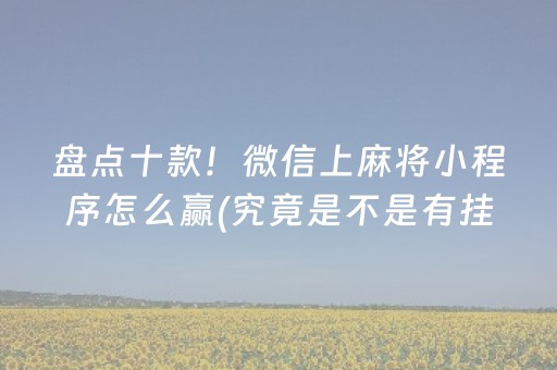 盘点十款！微信上麻将小程序怎么赢(究竟是不是有挂)