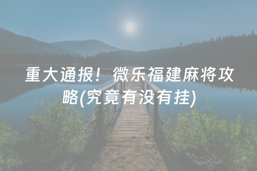 重大通报！微乐福建麻将攻略(究竟有没有挂)