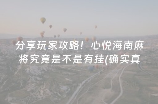 分享玩家攻略！心悦海南麻将究竟是不是有挂(确实真有挂)