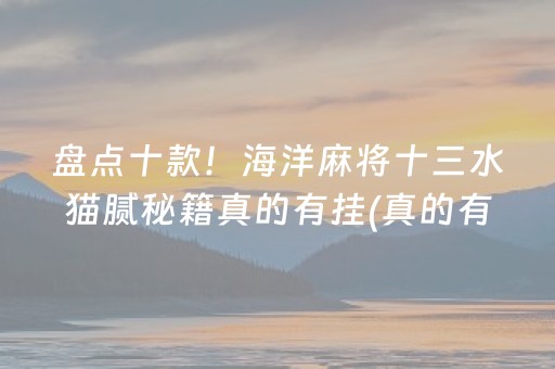 盘点十款！海洋麻将十三水猫腻秘籍真的有挂(真的有挂)