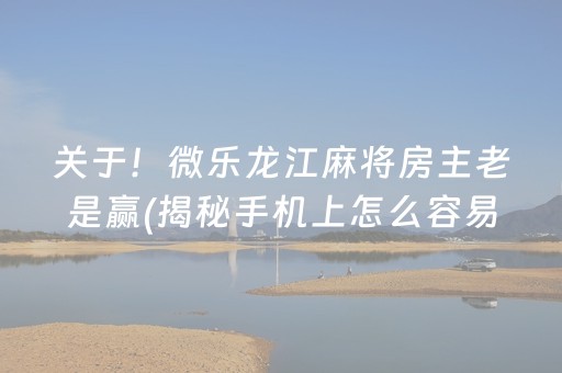 关于！微乐龙江麻将房主老是赢(揭秘手机上怎么容易赢)