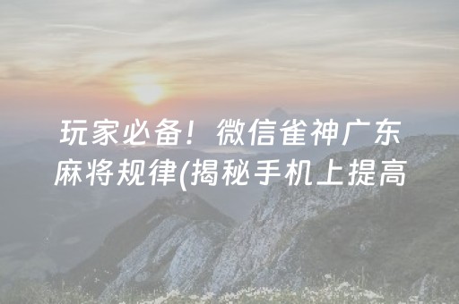 玩家必备！微信雀神广东麻将规律(揭秘手机上提高胜率)