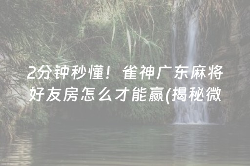2分钟秒懂！雀神广东麻将好友房怎么才能赢(揭秘微信里系统发好牌)
