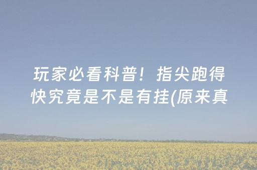 玩家必看科普！指尖跑得快究竟是不是有挂(原来真的有挂)
