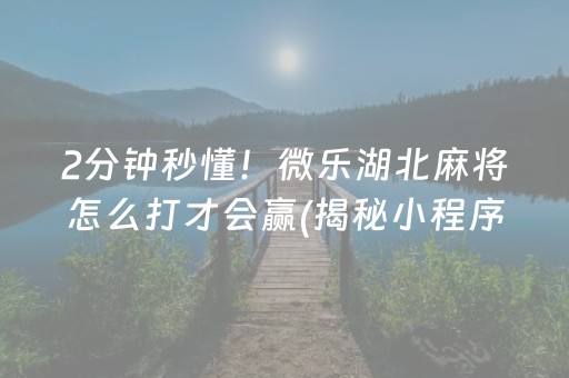 2分钟秒懂！微乐湖北麻将怎么打才会赢(揭秘小程序攻略插件)