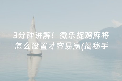 3分钟讲解！微乐捉鸡麻将怎么设置才容易赢(揭秘手机上助赢神器购买)
