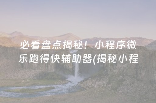 必看盘点揭秘！小程序微乐跑得快辅助器(揭秘小程序助赢神器)