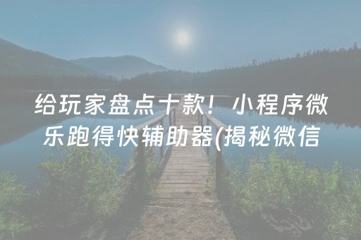 给玩家盘点十款！小程序微乐跑得快辅助器(揭秘微信里胡牌技巧)
