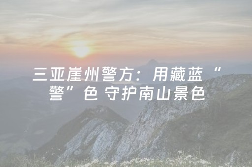三亚崖州警方：用藏蓝“警”色 守护南山景色