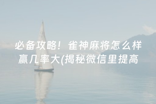 必备攻略！雀神麻将怎么样赢几率大(揭秘微信里提高胜率)