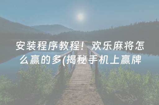 安装程序教程！欢乐麻将怎么赢的多(揭秘手机上赢牌技巧)