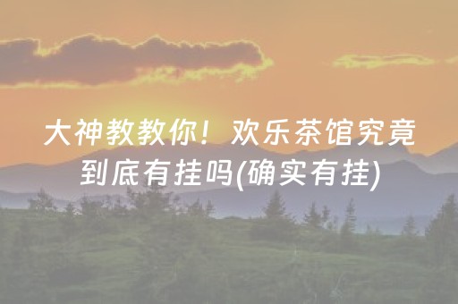 大神教教你！欢乐茶馆究竟到底有挂吗(确实有挂)