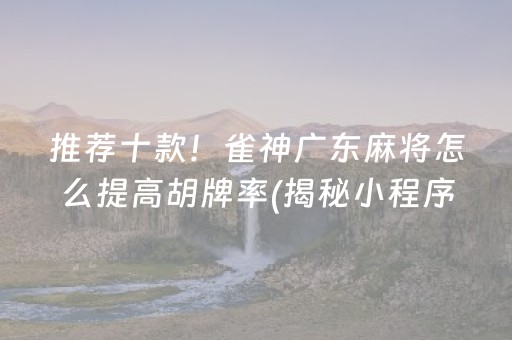 推荐十款！雀神广东麻将怎么提高胡牌率(揭秘小程序如何让牌变好)