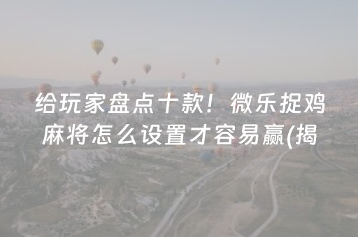 给玩家盘点十款！微乐捉鸡麻将怎么设置才容易赢(揭秘手机上提高胜率)