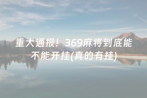 重大通报！369麻将到底能不能开挂(真的有挂)
