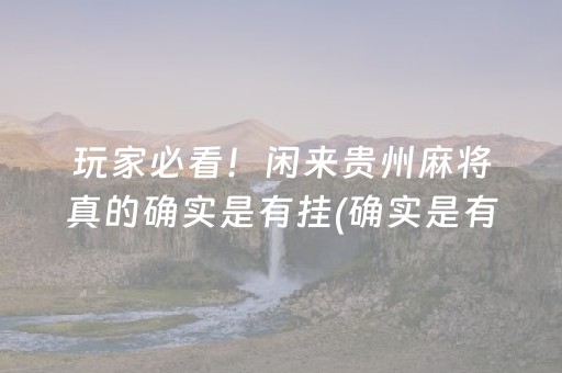 玩家必看！闲来贵州麻将真的确实是有挂(确实是有挂的)