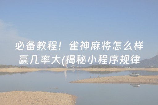 必备教程！雀神麻将怎么样赢几率大(揭秘小程序规律攻略)