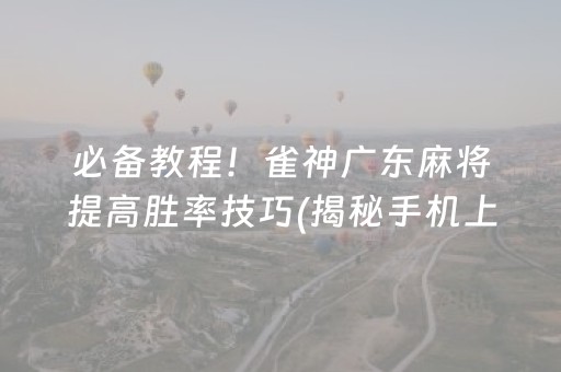 必备教程！雀神广东麻将提高胜率技巧(揭秘手机上赢的诀窍)