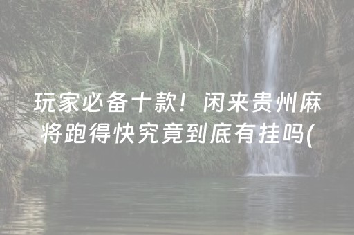 玩家必备十款！闲来贵州麻将跑得快究竟到底有挂吗(确实有挂)
