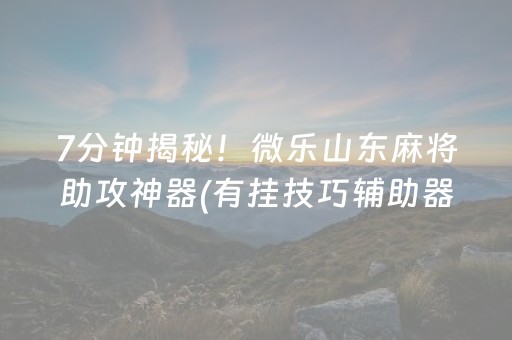 7分钟揭秘！微乐山东麻将助攻神器(有挂技巧辅助器)