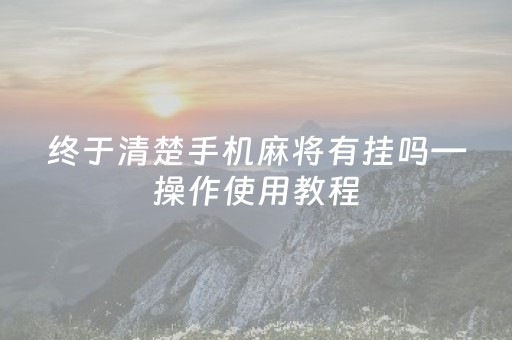 终于清楚手机麻将有挂吗—操作使用教程（手机麻将有挂吗）