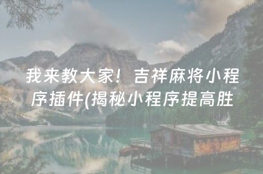 我来教大家！吉祥麻将小程序插件(揭秘小程序提高胜率)