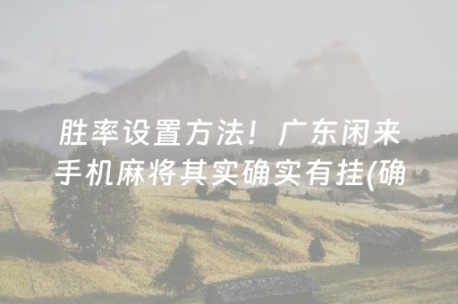 胜率设置方法！广东闲来手机麻将其实确实有挂(确实是有挂)