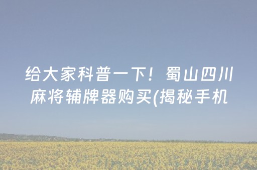 给大家科普一下！蜀山四川麻将辅牌器购买(揭秘手机上赢牌技巧)