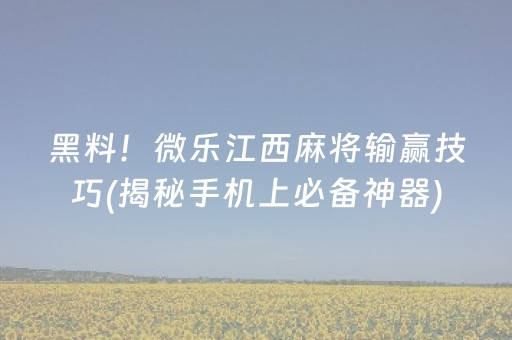 黑料！微乐江西麻将输赢技巧(揭秘手机上必备神器)